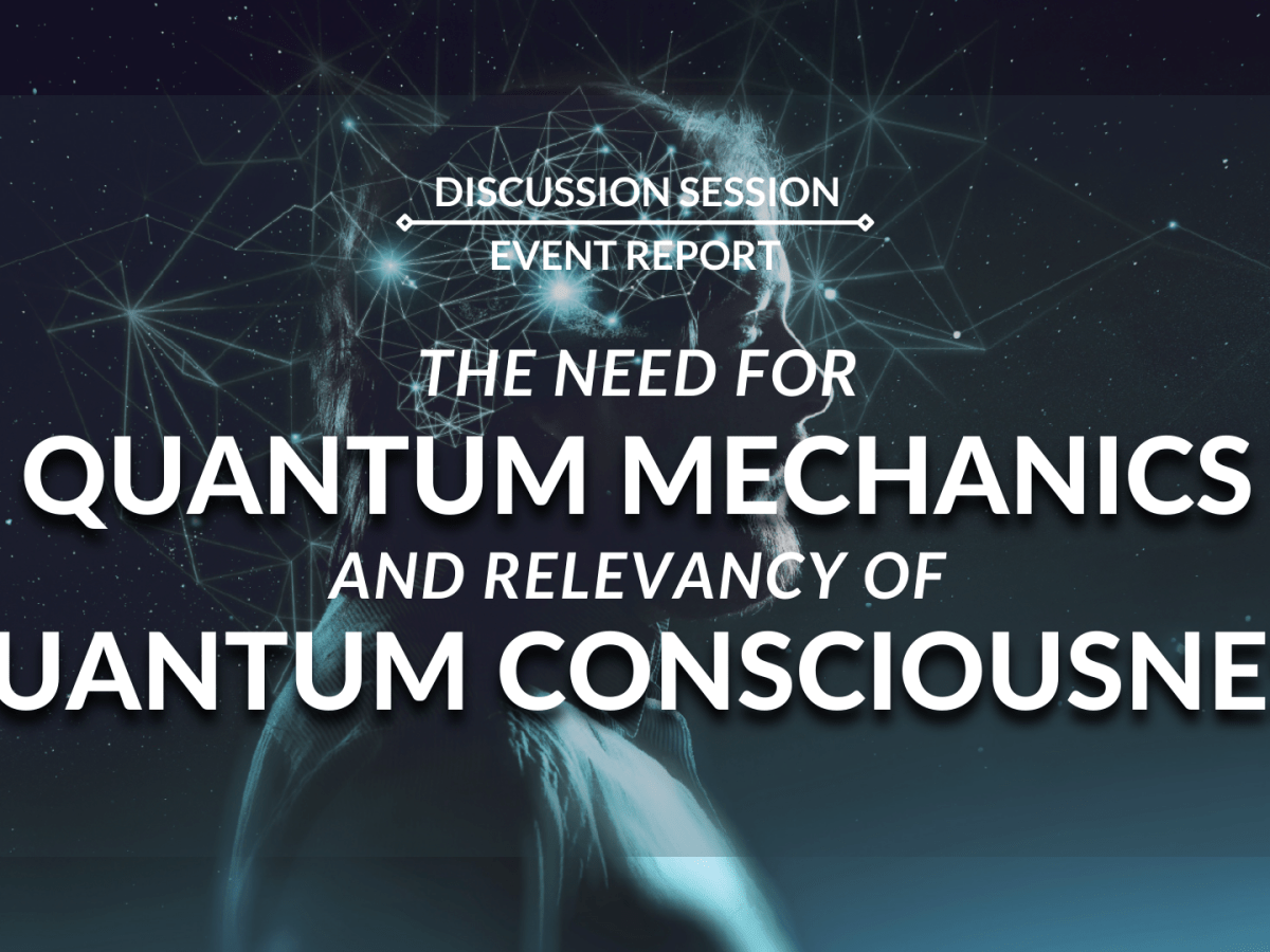 The Need for Quantum Mechanics and Relevancy of Quantum Consciousness | Discussion&nbsp;Session